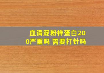 血清淀粉样蛋白200严重吗 需要打针吗